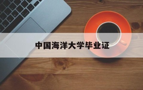 中国海洋大学毕业证(中国海洋大学预计毕业证明)
